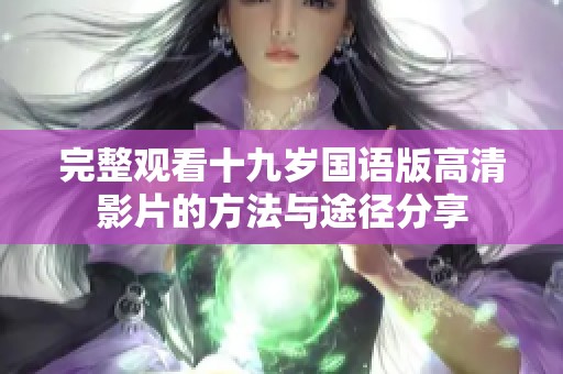 完整观看十九岁国语版高清影片的方法与途径分享
