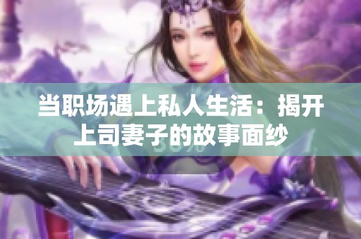 当职场遇上私人生活：揭开上司妻子的故事面纱