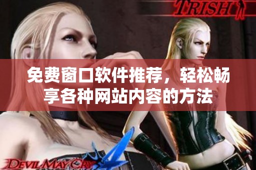 免费窗口软件推荐，轻松畅享各种网站内容的方法