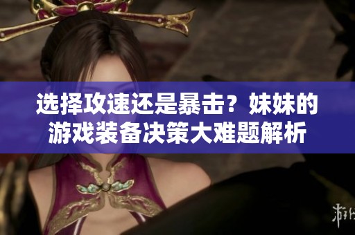 选择攻速还是暴击？妹妹的游戏装备决策大难题解析