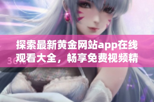 探索最新黄金网站app在线观看大全，畅享免费视频精彩内容