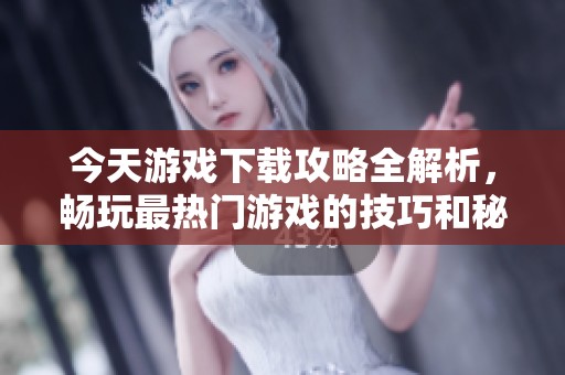 今天游戏下载攻略全解析，畅玩最热门游戏的技巧和秘笈