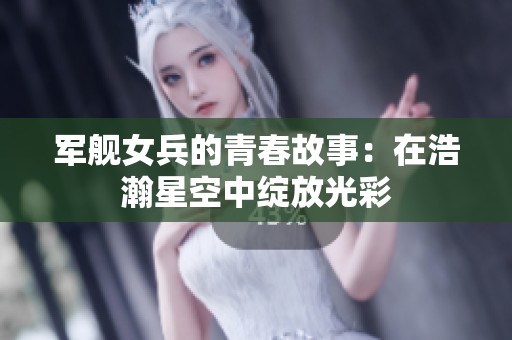 军舰女兵的青春故事：在浩瀚星空中绽放光彩