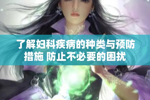 了解妇科疾病的种类与预防措施 防止不必要的困扰