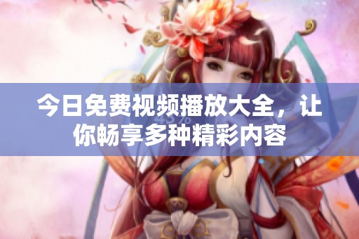 今日免费视频播放大全，让你畅享多种精彩内容