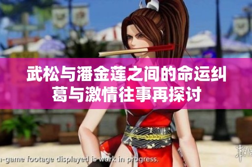 武松与潘金莲之间的命运纠葛与激情往事再探讨