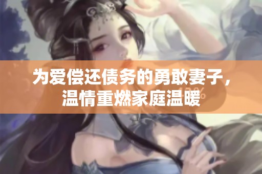 为爱偿还债务的勇敢妻子，温情重燃家庭温暖