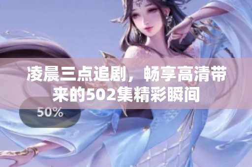 凌晨三点追剧，畅享高清带来的502集精彩瞬间