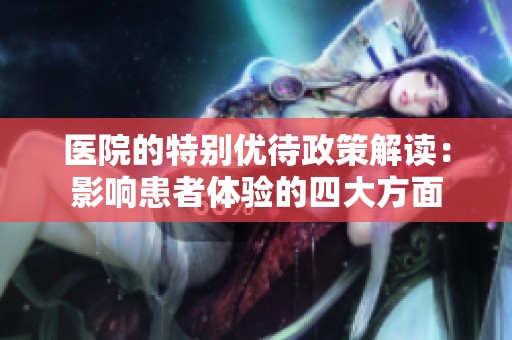 医院的特别优待政策解读：影响患者体验的四大方面