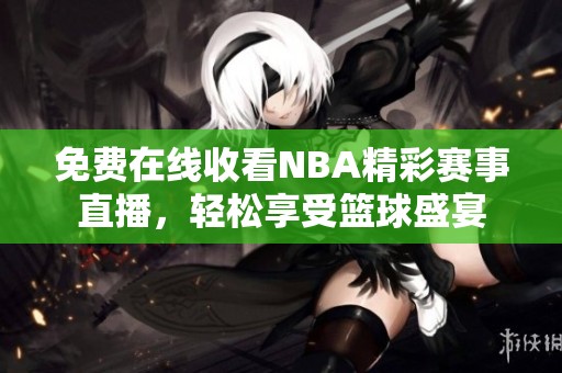 免费在线收看NBA精彩赛事直播，轻松享受篮球盛宴