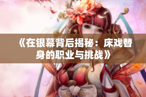 《在银幕背后揭秘：床戏替身的职业与挑战》