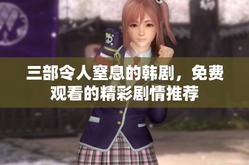 三部令人窒息的韩剧，免费观看的精彩剧情推荐