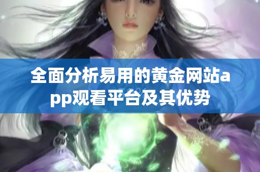 全面分析易用的黄金网站app观看平台及其优势