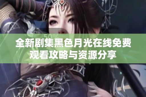 全新剧集黑色月光在线免费观看攻略与资源分享