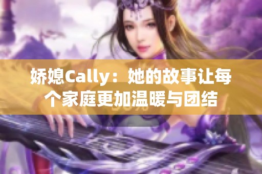 娇媳Cally：她的故事让每个家庭更加温暖与团结