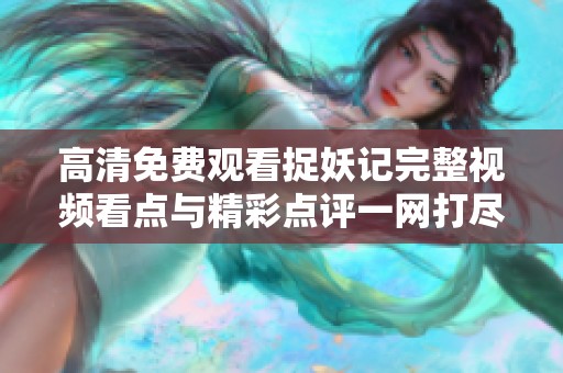 高清免费观看捉妖记完整视频看点与精彩点评一网打尽