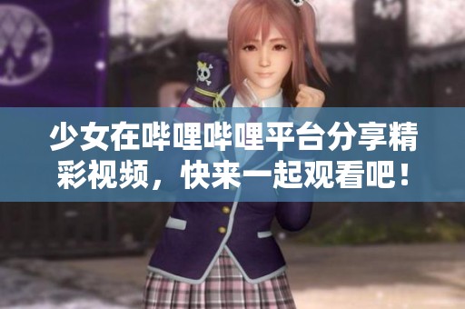 少女在哔哩哔哩平台分享精彩视频，快来一起观看吧！