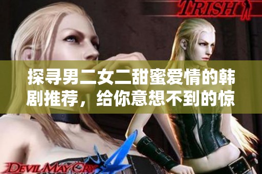 探寻男二女二甜蜜爱情的韩剧推荐，给你意想不到的惊喜