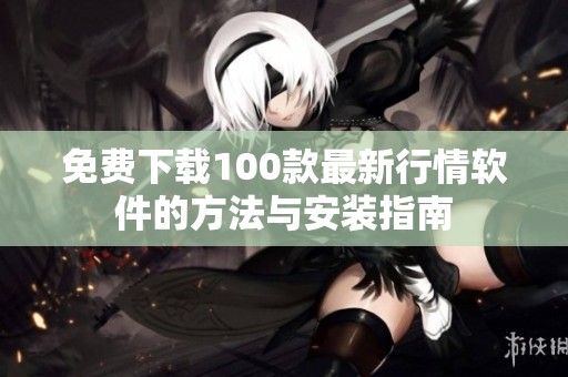 免费下载100款最新行情软件的方法与安装指南