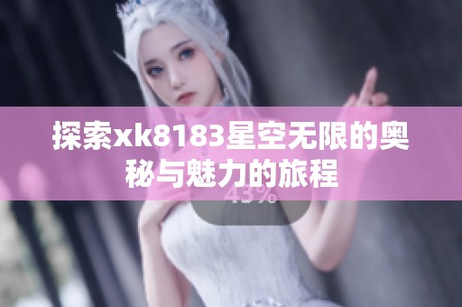 探索xk8183星空无限的奥秘与魅力的旅程