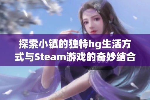 探索小镇的独特hg生活方式与Steam游戏的奇妙结合