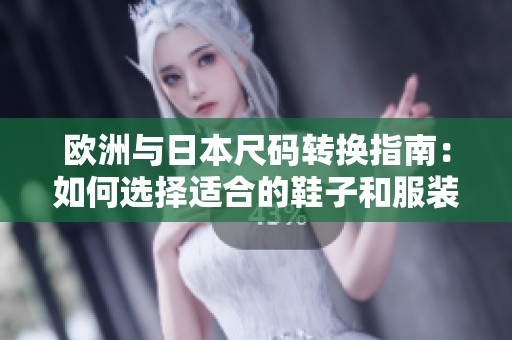欧洲与日本尺码转换指南：如何选择适合的鞋子和服装
