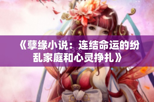 《孽缘小说：连结命运的纷乱家庭和心灵挣扎》