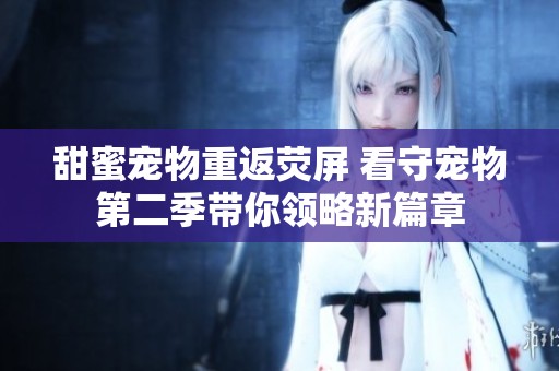 甜蜜宠物重返荧屏 看守宠物第二季带你领略新篇章