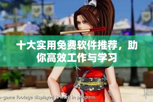 十大实用免费软件推荐，助你高效工作与学习