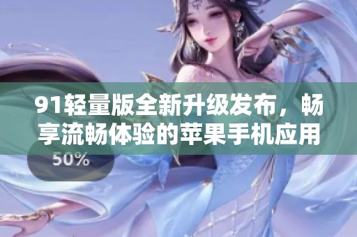 91轻量版全新升级发布，畅享流畅体验的苹果手机应用