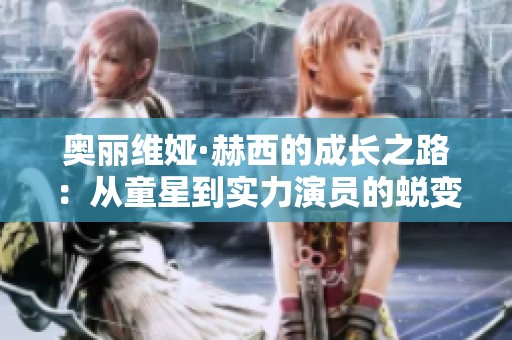 奥丽维娅·赫西的成长之路：从童星到实力演员的蜕变