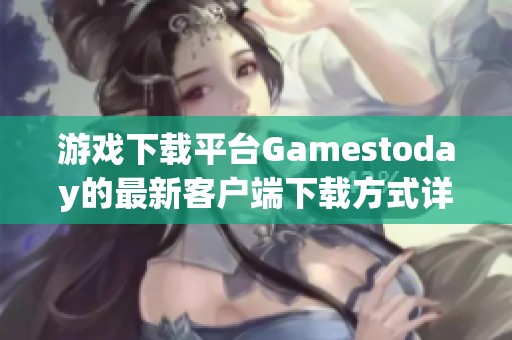 游戏下载平台Gamestoday的最新客户端下载方式详解