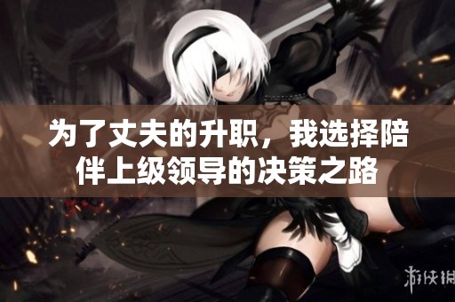 为了丈夫的升职，我选择陪伴上级领导的决策之路