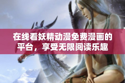 在线看妖精动漫免费漫画的平台，享受无限阅读乐趣