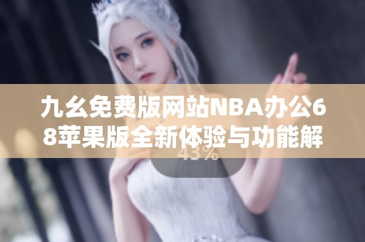 九幺免费版网站NBA办公68苹果版全新体验与功能解析