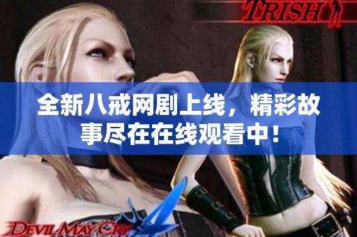 全新八戒网剧上线，精彩故事尽在在线观看中！