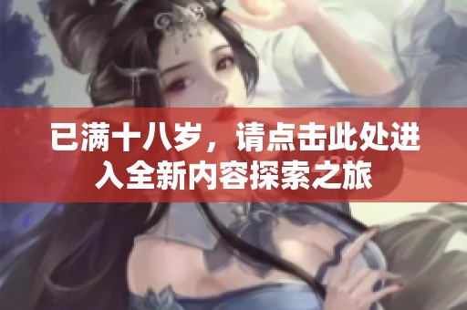 已满十八岁，请点击此处进入全新内容探索之旅