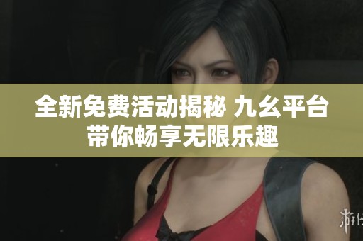 全新免费活动揭秘 九幺平台带你畅享无限乐趣