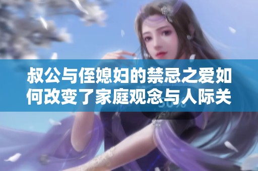 叔公与侄媳妇的禁忌之爱如何改变了家庭观念与人际关系