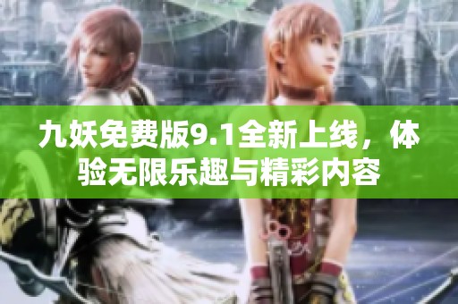 九妖免费版9.1全新上线，体验无限乐趣与精彩内容