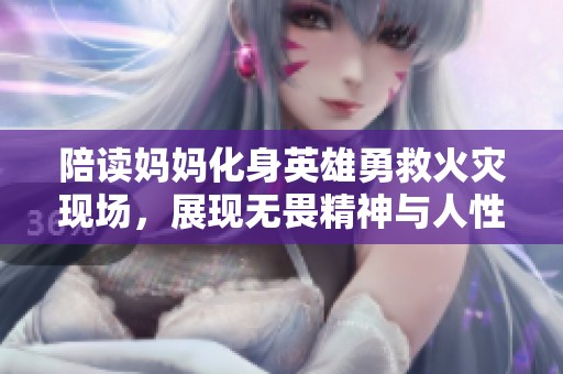 陪读妈妈化身英雄勇救火灾现场，展现无畏精神与人性光辉