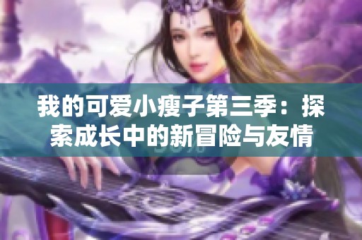我的可爱小瘦子第三季：探索成长中的新冒险与友情