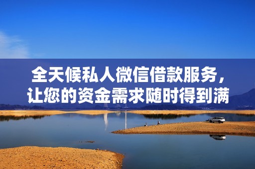 全天候私人微信借款服务，让您的资金需求随时得到满足