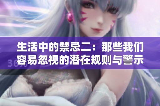 生活中的禁忌二：那些我们容易忽视的潜在规则与警示
