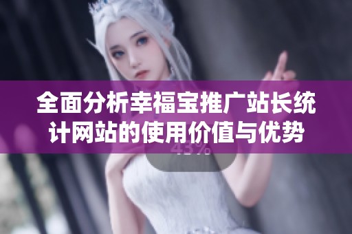 全面分析幸福宝推广站长统计网站的使用价值与优势