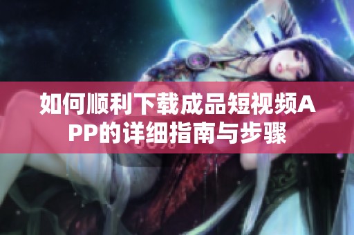 如何顺利下载成品短视频APP的详细指南与步骤