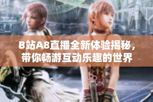 B站A8直播全新体验揭秘，带你畅游互动乐趣的世界