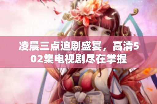 凌晨三点追剧盛宴，高清502集电视剧尽在掌握