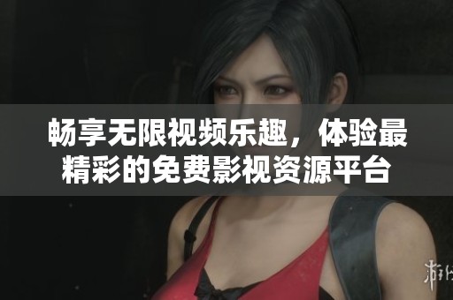 畅享无限视频乐趣，体验最精彩的免费影视资源平台