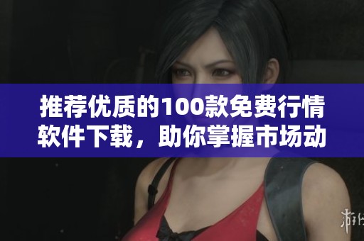 推荐优质的100款免费行情软件下载，助你掌握市场动态